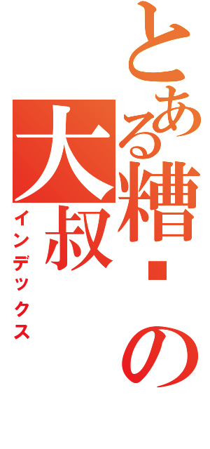 とある糟糕の大叔Ⅱ（インデックス）