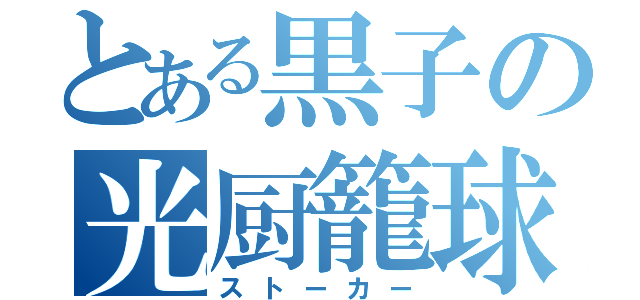 とある黒子の光厨籠球（ストーカー）