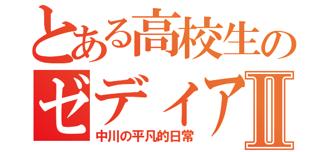 とある高校生のゼディアムⅡ（中川の平凡的日常）