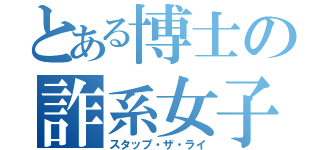 とある博士の詐系女子（スタップ・ザ・ライ）