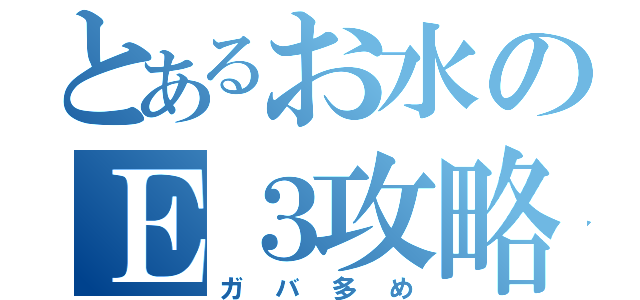 とあるお水のＥ３攻略（ガバ多め）