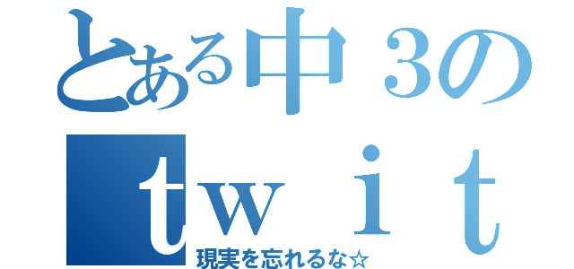 とある中３のｔｗｉｔｔｅｒ（現実を忘れるな☆）