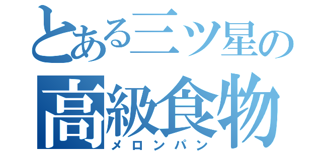 とある三ツ星の高級食物（メロンパン）