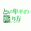 とある隼平の断り方（ゲームシタイ）