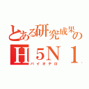 とある研究成果のＨ５Ｎ１（バイオテロ）