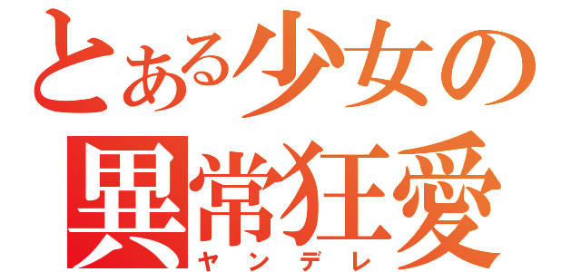 とある少女の異常狂愛（ヤンデレ）