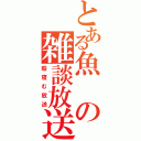 とある魚の雑談放送（暇寝む放送）