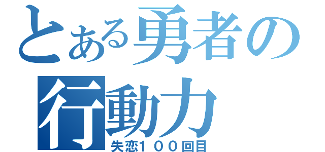 とある勇者の行動力（失恋１００回目）