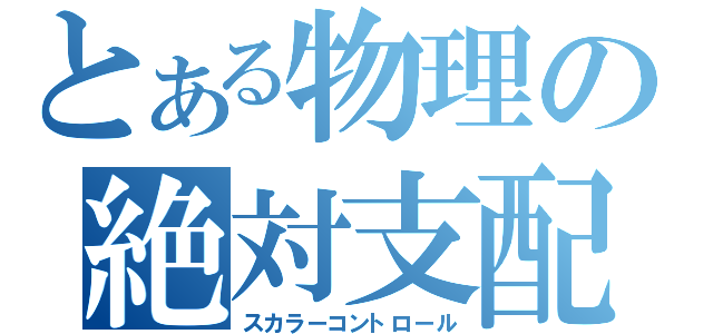 とある物理の絶対支配（スカラーコントロール）