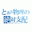 とある物理の絶対支配（スカラーコントロール）