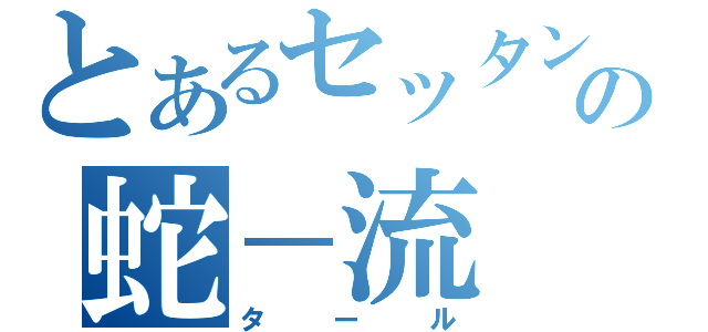 とあるセッタンの蛇－流（タール）