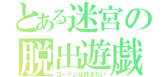 とある迷宮の脱出遊戯（ゴードンは許さない）