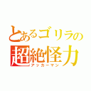 とあるゴリラの超絶怪力（アッカーマン）