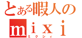 とある暇人のｍｉｘｉ（ミクシィ）