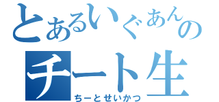 とあるいぐあんのチート生活（ちーとせいかつ）