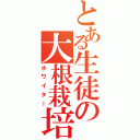 とある生徒の大根栽培（ホワイター）