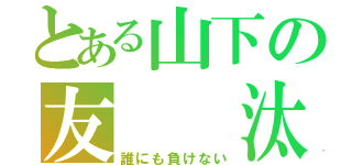 とある山下の友  汰（誰にも負けない）