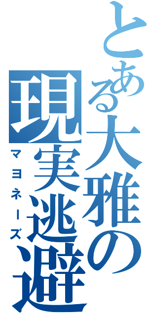 とある大雅の現実逃避（マヨネーズ）