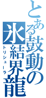 とある鼓動の氷結界龍（トリシューラ）