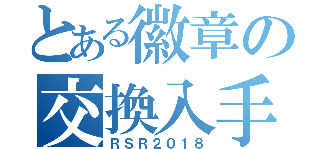 とある徽章の交換入手（ＲＳＲ２０１８）