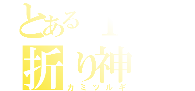 とある１寸の折り神（カミツルギ）