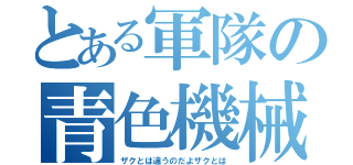 とある軍隊の青色機械（ザクとは違うのだよザクとは）