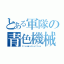 とある軍隊の青色機械（ザクとは違うのだよザクとは）