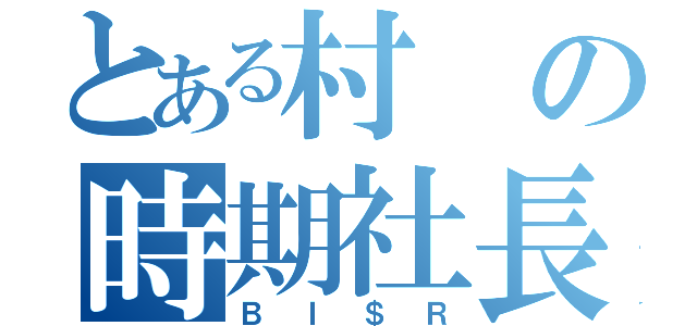 とある村の時期社長（ＢＩ＄Ｒ）