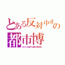 とある反対中止の都市博（代わりに有楽町の温室に無駄税金）