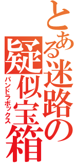 とある迷路の疑似宝箱（パンドラボックス）