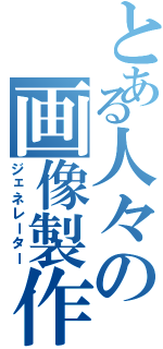 とある人々の画像製作（ジェネレーター）