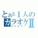 とある１人のカラオケⅡ（からおけ）