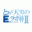 とある天男のコラボ枠Ⅱ（誰も上がらない）