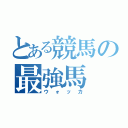 とある競馬の最強馬（ウォッカ）