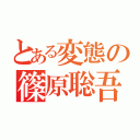 とある変態の篠原聡吾（）