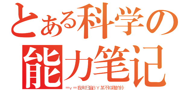 とある科学の能力笔记（＝ｖ＝我来扫盲ＢＹ某不知趣的铃）