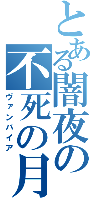 とある闇夜の不死の月（ヴァンパイア）