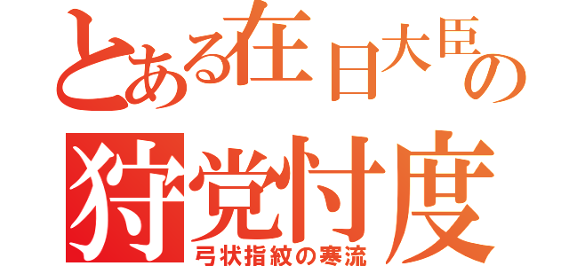 とある在日大臣の狩党忖度（弓状指紋の寒流）