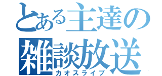 とある主達の雑談放送（カオスライブ）