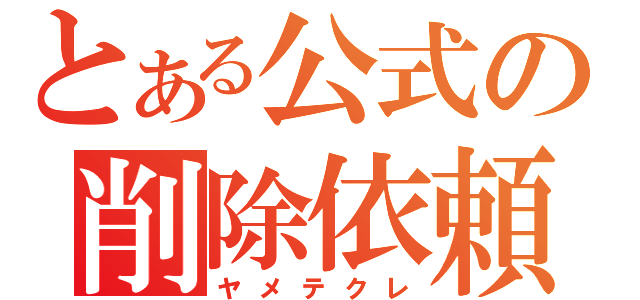 とある公式の削除依頼（ヤメテクレ）