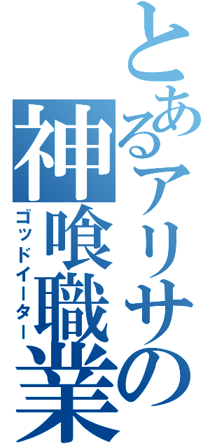 とあるアリサの神喰職業（ゴッドイーター）