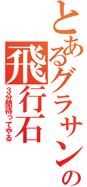 とあるグラサンの飛行石（３分間待ってやる）