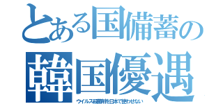 とある国備蓄の韓国優遇（ウイルス殺菌剤を日本で使わせない）