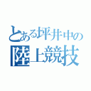 とある坪井中の陸上競技部（）