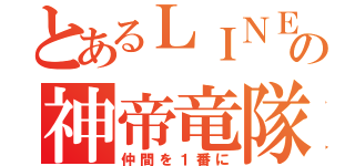 とあるＬＩＮＥの神帝竜隊（仲間を１番に）