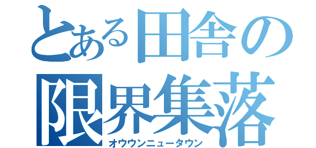 とある田舎の限界集落（オウウンニュータウン）