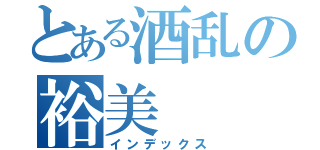 とある酒乱の裕美（インデックス）