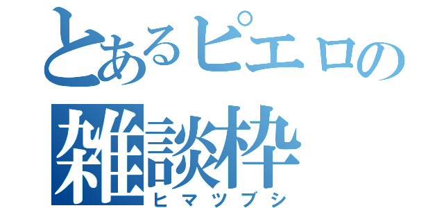 とあるピエロの雑談枠（ヒマツブシ）