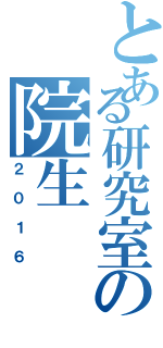 とある研究室の院生（２０１６）