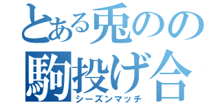 とある兎のの駒投げ合戦（シーズンマッチ）